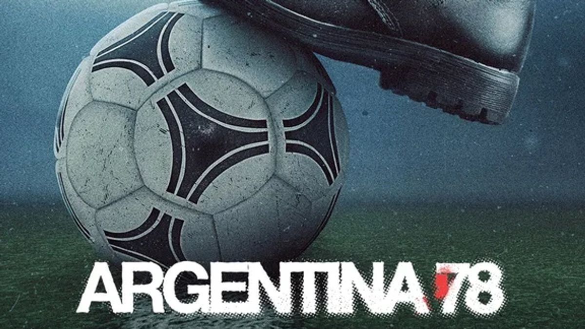 argentina 78 la docuserie que desentrana el mundial mas polemico bajo la dictadura militar